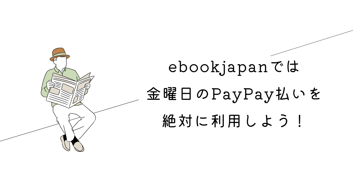 ebookjapanでは金曜日のPayPay払いを絶対利用しよう！